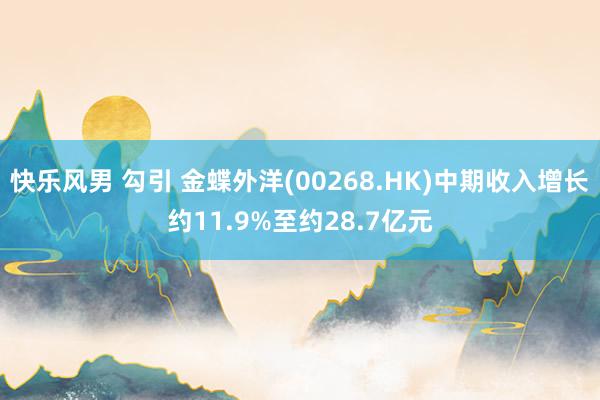 快乐风男 勾引 金蝶外洋(00268.HK)中期收入增长约11.9%至约28.7亿元