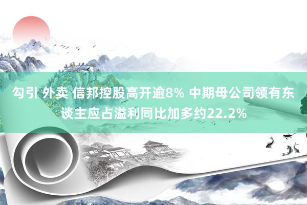 勾引 外卖 信邦控股高开逾8% 中期母公司领有东谈主应占溢利同比加多约22.2%